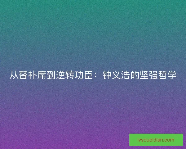 从替补席到逆转功臣：钟义浩的坚强哲学