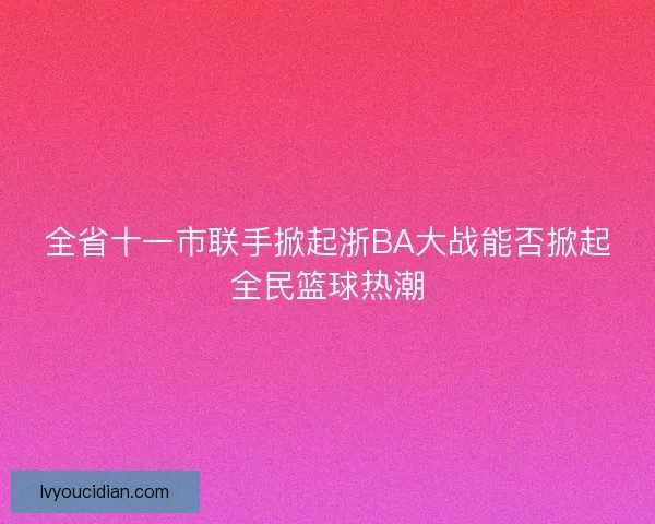 全省十一市联手掀起浙BA大战能否掀起全民篮球热潮